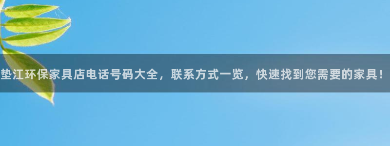杏耀注册开户：垫江环保家具店电话号码大全，联系方式一览，快速